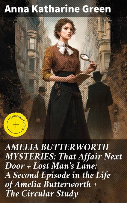 AMELIA BUTTERWORTH MYSTERIES: That Affair Next Door + Lost Man's Lane: A Second Episode in the Life of Amelia Butterworth + The Circular Study