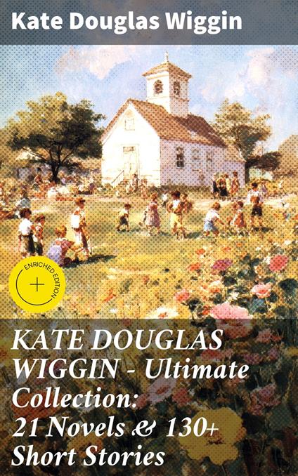 KATE DOUGLAS WIGGIN – Ultimate Collection: 21 Novels & 130+ Short Stories