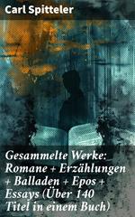 Gesammelte Werke: Romane + Erzählungen + Balladen + Epos + Essays (Über 140 Titel in einem Buch)