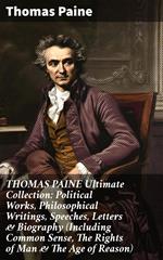 THOMAS PAINE Ultimate Collection: Political Works, Philosophical Writings, Speeches, Letters & Biography (Including Common Sense, The Rights of Man & The Age of Reason)