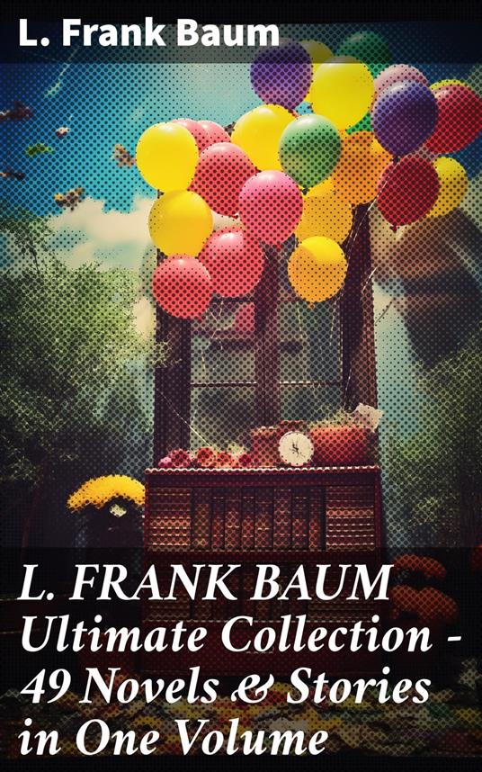 L. FRANK BAUM Ultimate Collection - 49 Novels & Stories in One Volume