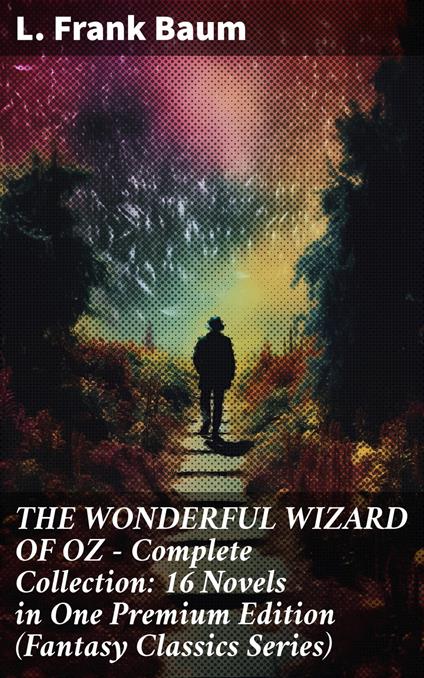 THE WONDERFUL WIZARD OF OZ – Complete Collection: 16 Novels in One Premium Edition (Fantasy Classics Series) - L. Frank Baum - ebook