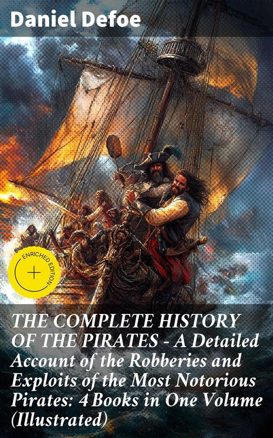 THE COMPLETE HISTORY OF THE PIRATES – A Detailed Account of the Robberies and Exploits of the Most Notorious Pirates: 4 Books in One Volume (Illustrated)