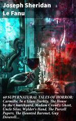 60 SUPERNATURAL TALES OF HORROR: Carmilla, In a Glass Darkly, The House by the Churchyard, Madam Crowl's Ghost, Uncle Silas, Wylder's Hand, The Purcell Papers, The Haunted Baronet, Guy Deverell…