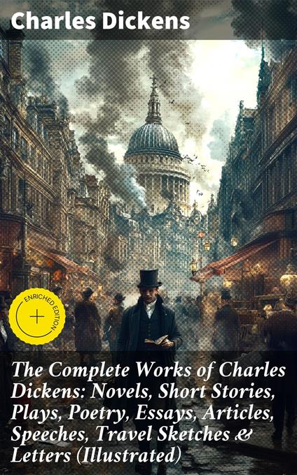 The Complete Works of Charles Dickens: Novels, Short Stories, Plays, Poetry, Essays, Articles, Speeches, Travel Sketches & Letters (Illustrated)