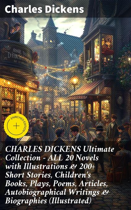 CHARLES DICKENS Ultimate Collection – ALL 20 Novels with Illustrations & 200+ Short Stories, Children's Books, Plays, Poems, Articles, Autobiographical Writings & Biographies (Illustrated)
