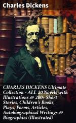 CHARLES DICKENS Ultimate Collection – ALL 20 Novels with Illustrations & 200+ Short Stories, Children's Books, Plays, Poems, Articles, Autobiographical Writings & Biographies (Illustrated)