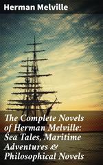 The Complete Novels of Herman Melville: Sea Tales, Maritime Adventures & Philosophical Novels