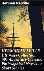 HERMAN MELVILLE Ultimate Collection: 50+ Adventure Classics, Philosophical Novels & Short Stories