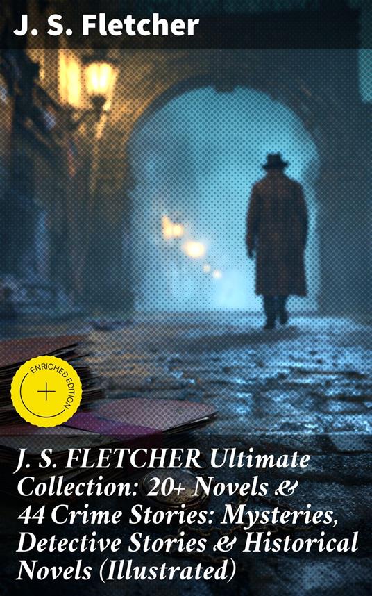J. S. FLETCHER Ultimate Collection: 20+ Novels & 44 Crime Stories: Mysteries, Detective Stories & Historical Novels (Illustrated)