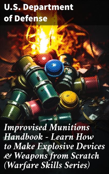 Improvised Munitions Handbook – Learn How to Make Explosive Devices & Weapons from Scratch (Warfare Skills Series)