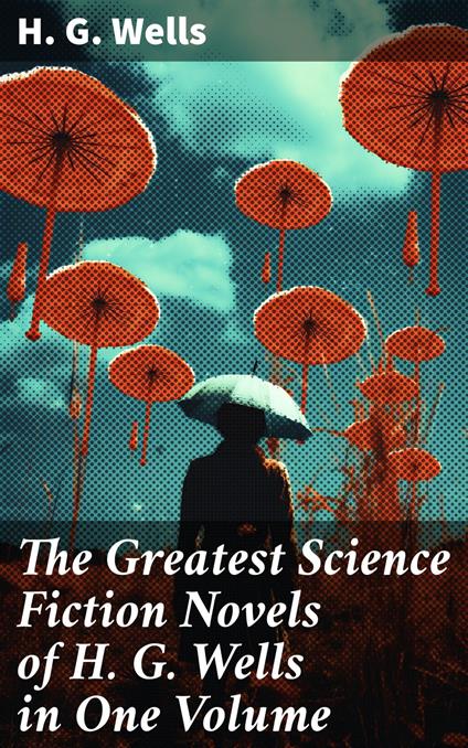 The Greatest Science Fiction Novels of H. G. Wells in One Volume