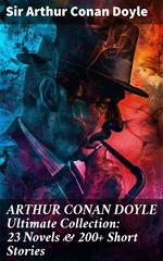 ARTHUR CONAN DOYLE Ultimate Collection: 23 Novels & 200+ Short Stories