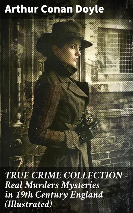 TRUE CRIME COLLECTION - Real Murders Mysteries in 19th Century England (Illustrated)