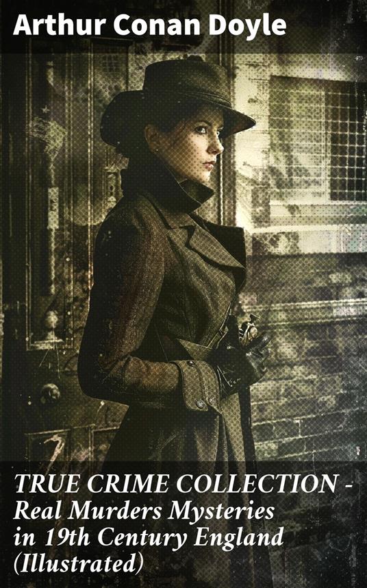 TRUE CRIME COLLECTION - Real Murders Mysteries in 19th Century England (Illustrated)