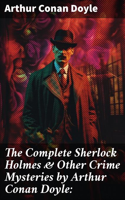 The Complete Sherlock Holmes & Other Crime Mysteries by Arthur Conan Doyle: