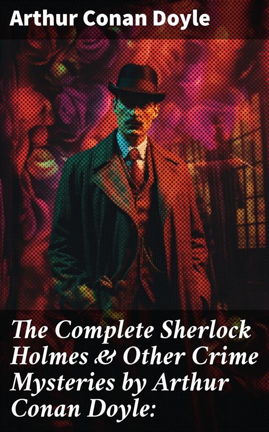 The Complete Sherlock Holmes & Other Crime Mysteries by Arthur Conan Doyle: