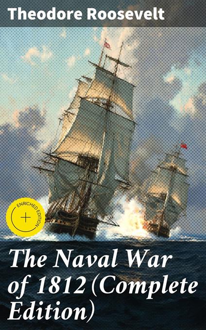 The Naval War of 1812 (Complete Edition)