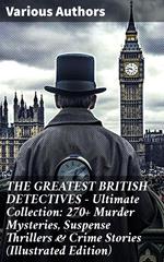 THE GREATEST BRITISH DETECTIVES - Ultimate Collection: 270+ Murder Mysteries, Suspense Thrillers & Crime Stories (Illustrated Edition)