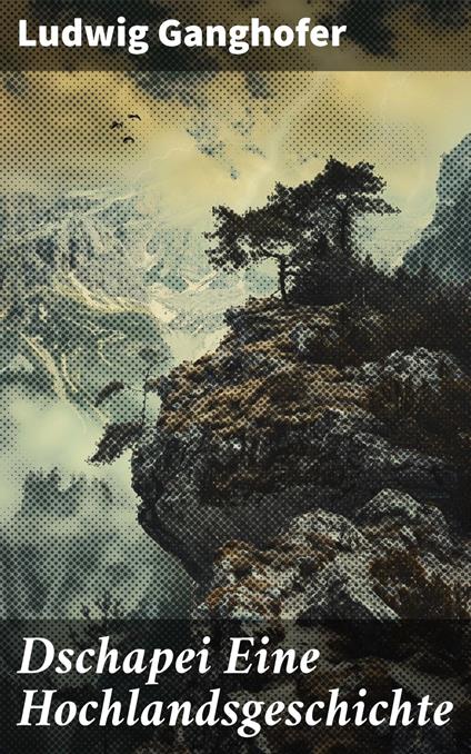 Dschapei Eine Hochlandsgeschichte - Ludwig Ganghofer - ebook