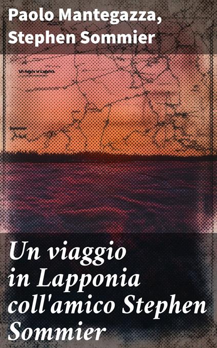 Un viaggio in Lapponia coll'amico Stephen Sommier - Paolo Mantegazza,Stephen Sommier - ebook
