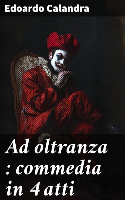 Ad oltranza : commedia in 4 atti - Edoardo Calandra - ebook