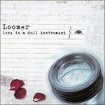 Love Is a Dull Instrument - CD Audio di Loomer