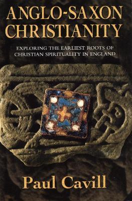 Anglo-Saxon Christianity: Exploring the Earliest Roots of Christian Spirituality in England - Paul Cavill - cover