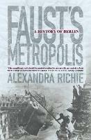 Faust’s Metropolis: A History of Berlin - Alexandra Richie - cover
