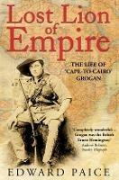 Lost Lion of Empire: The Life of 'Cape-to-Cairo' Grogan - Edward Paice - cover