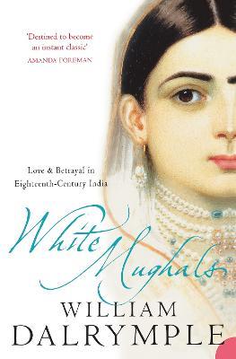 White Mughals: Love and Betrayal in 18th-Century India - William Dalrymple - cover