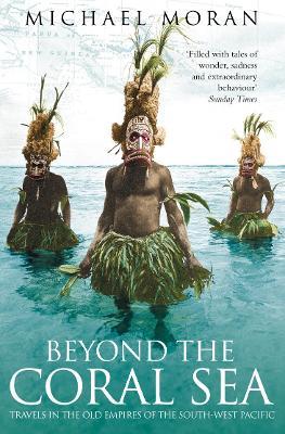 Beyond the Coral Sea: Travels in the Old Empires of the South-West Pacific - Michael Moran - cover