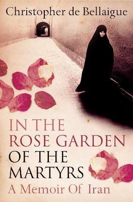 In the Rose Garden of the Martyrs: A Memoir of Iran - Christopher de Bellaigue - cover