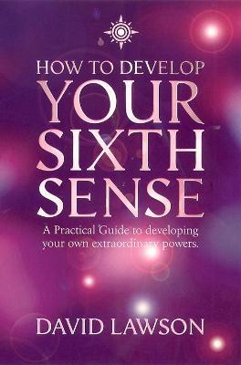 How to Develop Your Sixth Sense: A Practical Guide to Developing Your Own Extraordinary Powers - David Lawson - cover