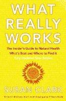 What Really Works: The Insider's Guide to Natural Health, What's Best and Where to Find it - Susan Clark - cover