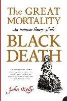The Great Mortality: An Intimate History of the Black Death - John Kelly - cover