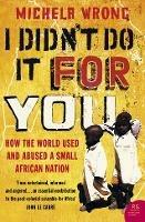 I Didn’t Do It For You: How the World Used and Abused a Small African Nation - Michela Wrong - cover