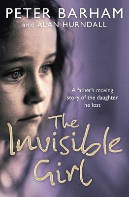 The Invisible Girl: A Father's Heart-Breaking Story of the Daughter He Lost - Peter Barham - cover
