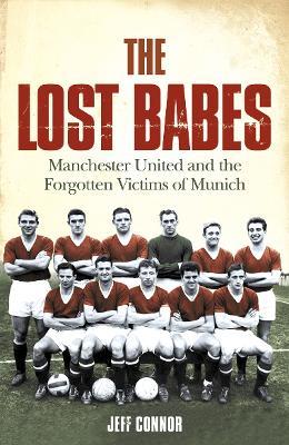 The Lost Babes: Manchester United and the Forgotten Victims of Munich - Jeff Connor - cover
