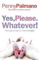 Yes, Please. Whatever!: How to Get the Best out of Your Teenagers - Penny Palmano - cover