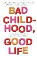 Bad Childhood, Good Life: How to Blossom and Thrive in Spite of an Unhappy Childhood - Laura Schlessinger - cover