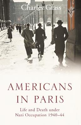 Americans in Paris: Life and Death Under Nazi Occupation 1940–44 - Charles Glass - cover