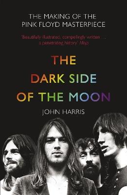 The Dark Side of the Moon: The Making of the Pink Floyd Masterpiece - John Harris - cover