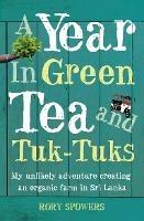 A Year in Green Tea and Tuk-Tuks: My Unlikely Adventure Creating an ECO Farm in Sri Lanka - Rory Spowers - cover