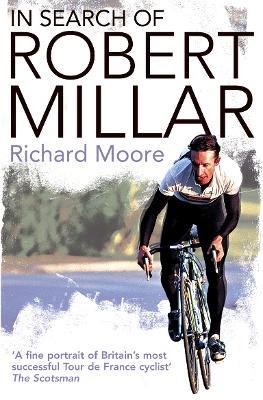 In Search of Robert Millar: Unravelling the Mystery Surrounding Britain’s Most Successful Tour De France Cyclist - Richard Moore - cover