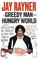A Greedy Man in a Hungry World: Why (Almost) Everything You Thought You Knew About Food is Wrong - Jay Rayner - cover