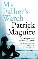 My Father's Watch: The Story of a Child Prisoner in 70s Britain - Patrick Maguire,Carlo Gebler - cover