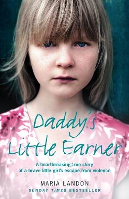 Daddy's Little Earner: A Heartbreaking True Story of a Brave Little Girl's Escape from Violence - Maria Landon - cover