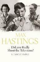 Did You Really Shoot the Television?: A Family Fable - Max Hastings - cover
