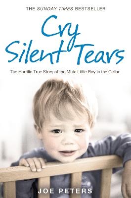 Cry Silent Tears: The Heartbreaking Survival Story of a Small Mute Boy Who Overcame Unbearable Suffering and Found His Voice Again - Joe Peters - cover